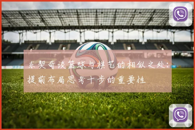 东契奇谈篮球与棋艺的相似之处：提前布局思考十步的重要性