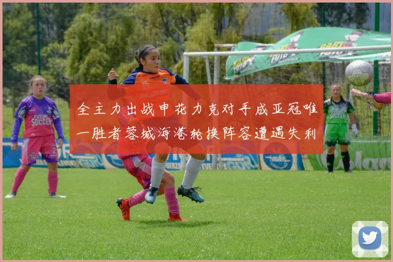 全主力出战申花力克对手成亚冠唯一胜者蓉城海港轮换阵容遭遇失利