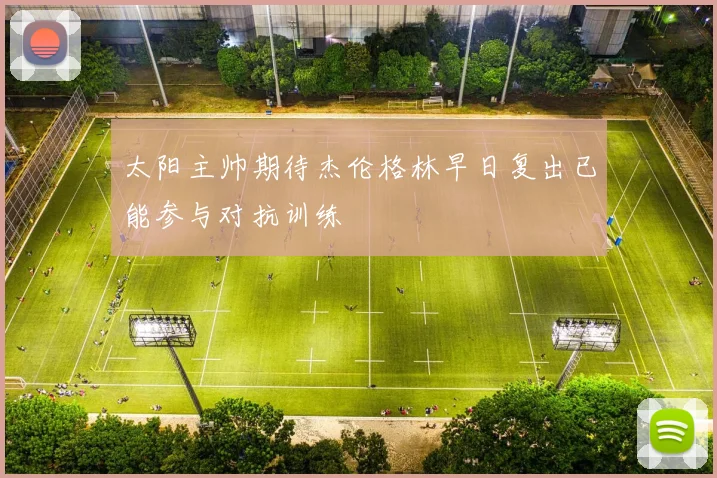 太阳主帅期待杰伦格林早日复出已能参与对抗训练