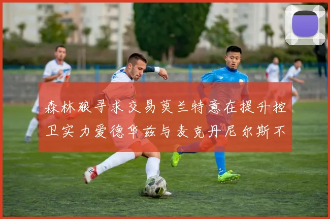 森林狼寻求交易莫兰特意在提升控卫实力爱德华兹与麦克丹尼尔斯不在交易名单内