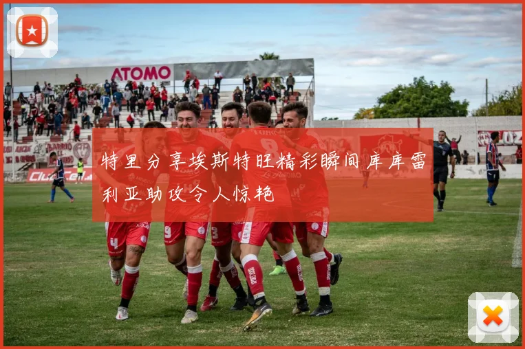 特里分享埃斯特旺精彩瞬间库库雷利亚助攻令人惊艳