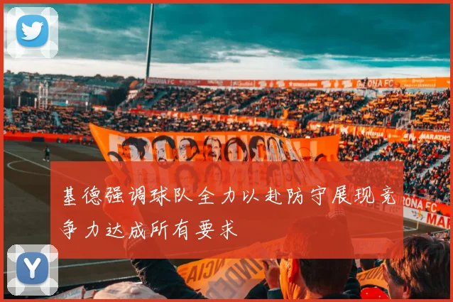 基德强调球队全力以赴防守展现竞争力达成所有要求