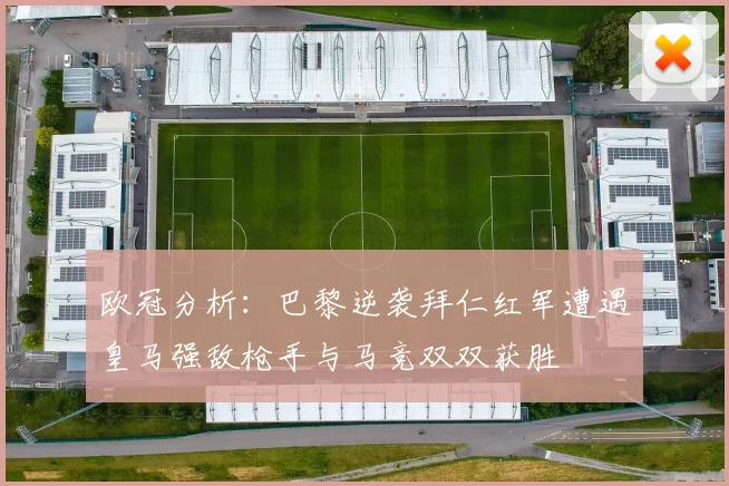 欧冠分析：巴黎逆袭拜仁红军遭遇皇马强敌枪手与马竞双双获胜