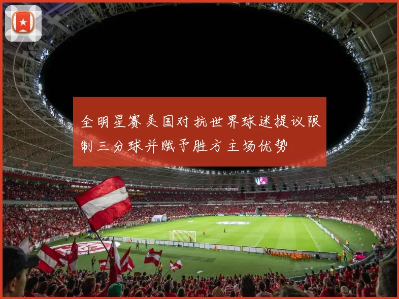 全明星赛美国对抗世界球迷提议限制三分球并赋予胜方主场优势