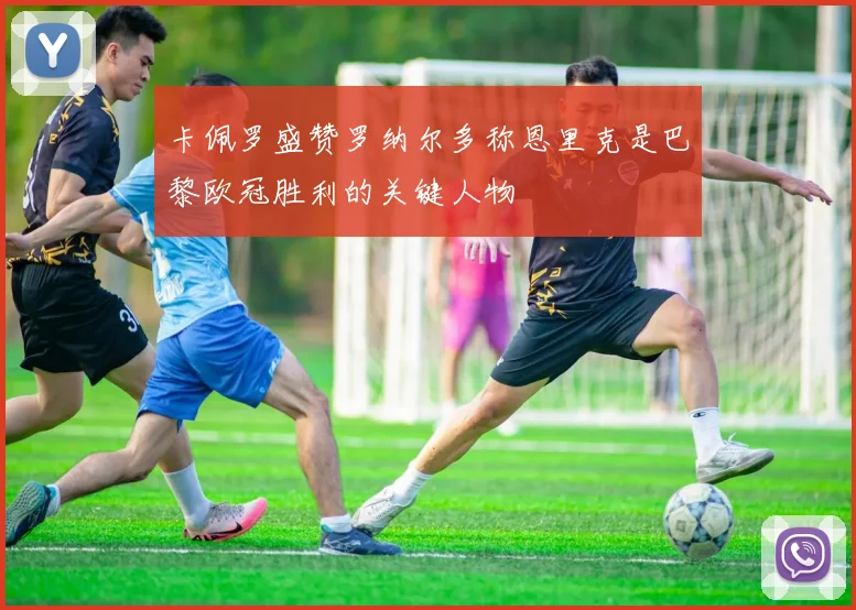 卡佩罗盛赞罗纳尔多称恩里克是巴黎欧冠胜利的关键人物