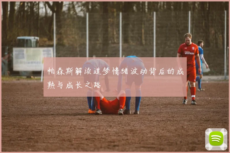 帕森斯解读追梦情绪波动背后的成熟与成长之路
