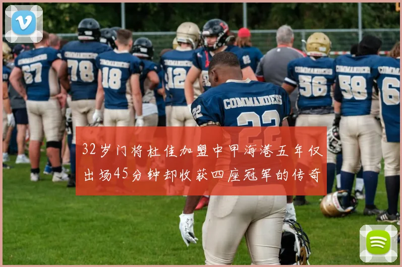32岁门将杜佳加盟中甲海港五年仅出场45分钟却收获四座冠军的传奇经历