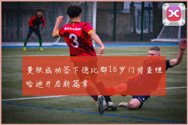 曼联成功签下德比郡16岁门将查理哈迪开启新篇章