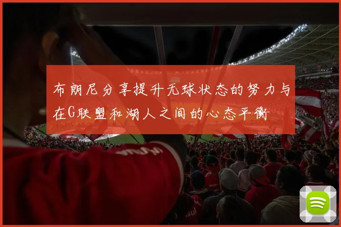 布朗尼分享提升无球状态的努力与在G联盟和湖人之间的心态平衡