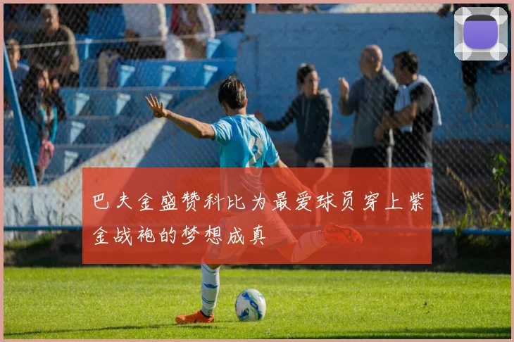 巴夫金盛赞科比为最爱球员穿上紫金战袍的梦想成真