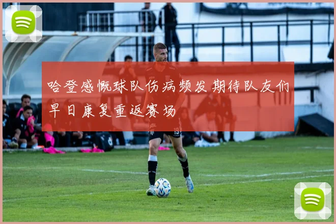 哈登感慨球队伤病频发期待队友们早日康复重返赛场