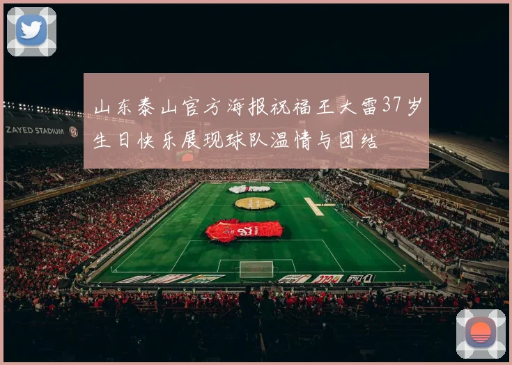 山东泰山官方海报祝福王大雷37岁生日快乐展现球队温情与团结