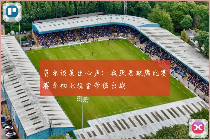 普尔谈复出心声：我厌恶缺席比赛赛季初七场皆带伤出战