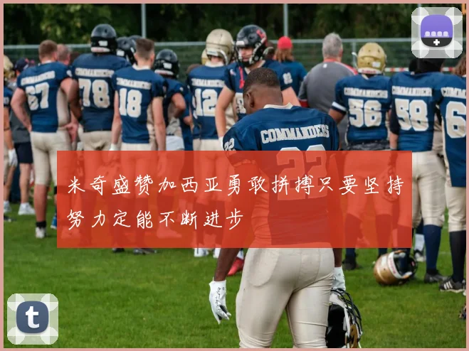 米奇盛赞加西亚勇敢拼搏只要坚持努力定能不断进步