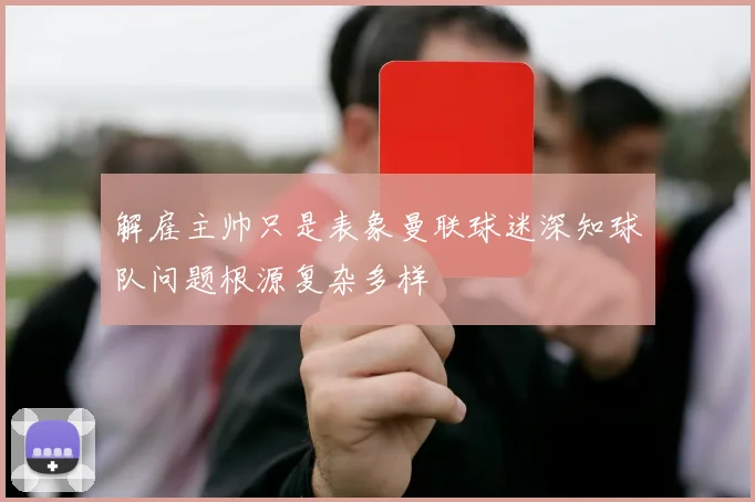 解雇主帅只是表象曼联球迷深知球队问题根源复杂多样