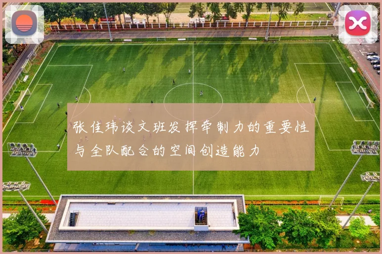 张佳玮谈文班发挥牵制力的重要性与全队配合的空间创造能力