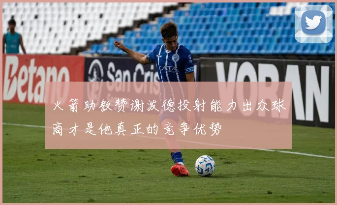 火箭助教赞谢泼德投射能力出众球商才是他真正的竞争优势