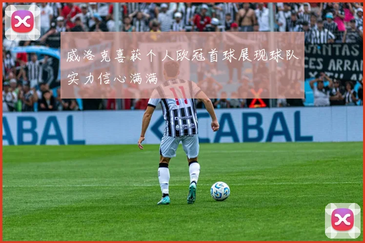 威洛克喜获个人欧冠首球展现球队实力信心满满
