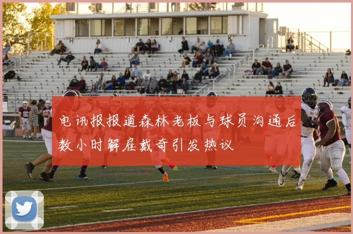 电讯报报道森林老板与球员沟通后数小时解雇戴奇引发热议