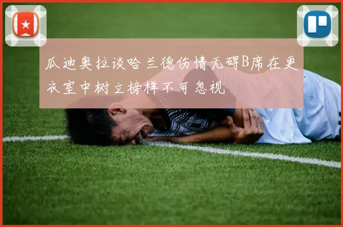 瓜迪奥拉谈哈兰德伤情无碍B席在更衣室中树立榜样不可忽视