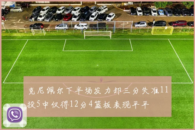 克尼佩尔下半场发力却三分失准11投5中仅得12分4篮板表现平平