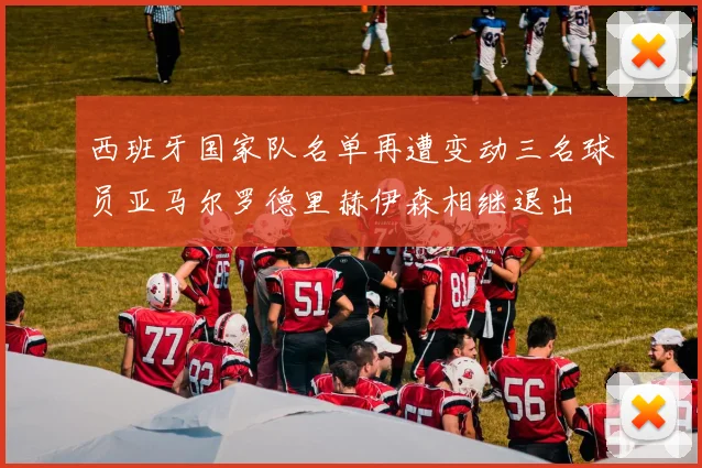 西班牙国家队名单再遭变动三名球员亚马尔罗德里赫伊森相继退出