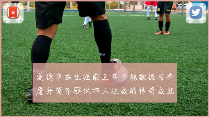 爱德华兹生涯前五年全能数据与乔詹并驾齐驱仅四人达成的传奇成就