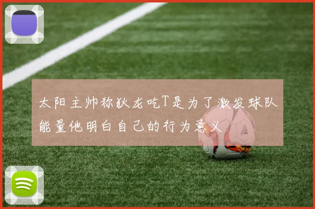 太阳主帅称狄龙吃T是为了激发球队能量他明白自己的行为意义