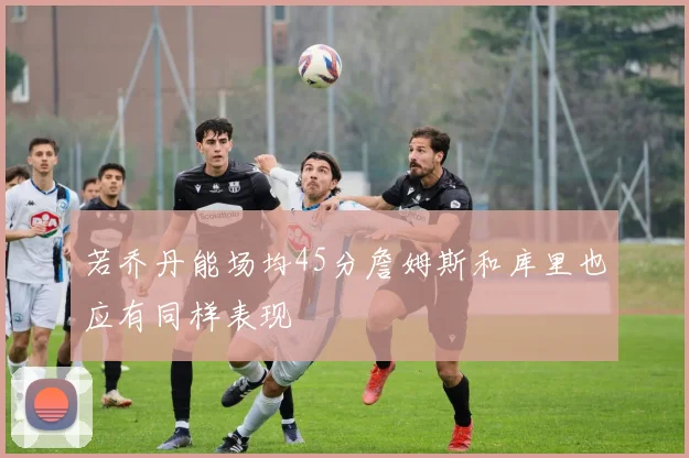 若乔丹能场均45分詹姆斯和库里也应有同样表现