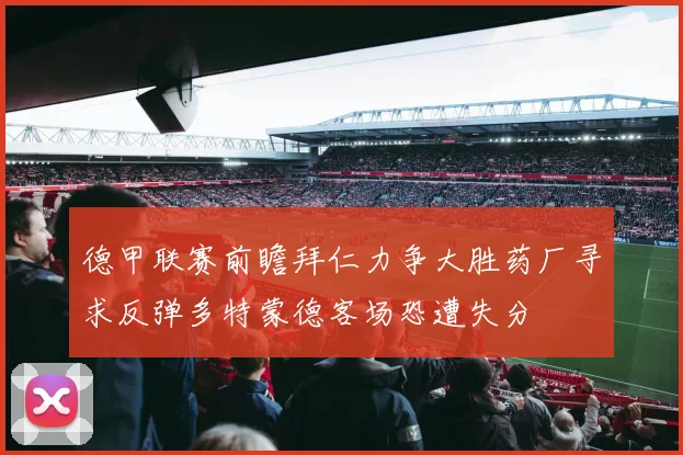 德甲联赛前瞻拜仁力争大胜药厂寻求反弹多特蒙德客场恐遭失分