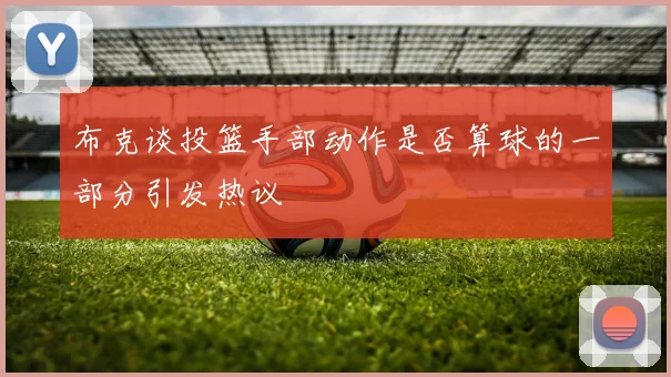 布克谈投篮手部动作是否算球的一部分引发热议