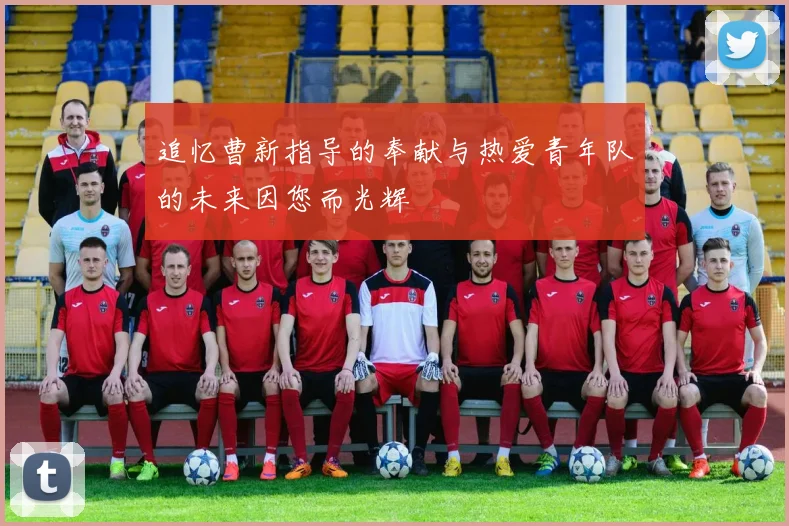 追忆曹新指导的奉献与热爱青年队的未来因您而光辉
