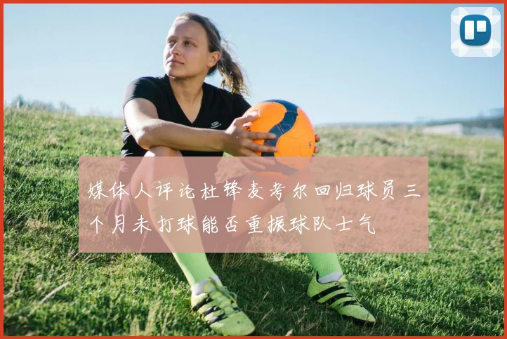 媒体人评论杜锋麦考尔回归球员三个月未打球能否重振球队士气