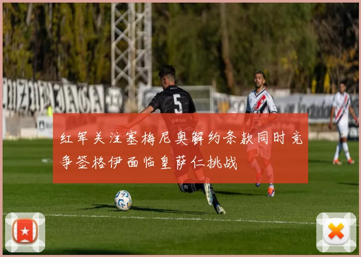 红军关注塞梅尼奥解约条款同时竞争签格伊面临皇萨仁挑战