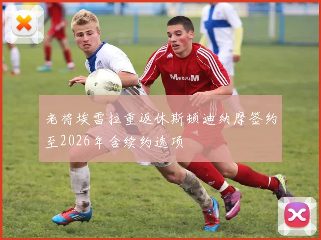老将埃雷拉重返休斯顿迪纳摩签约至2026年含续约选项
