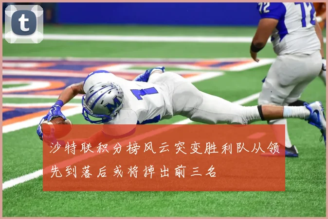 沙特联积分榜风云突变胜利队从领先到落后或将掉出前三名