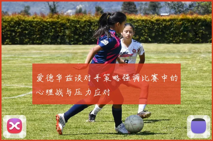 爱德华兹谈对手策略强调比赛中的心理战与压力应对